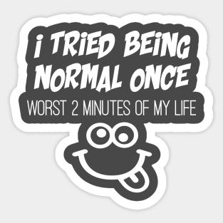 Tried being normal once, worst 2 minutes of my life Sticker